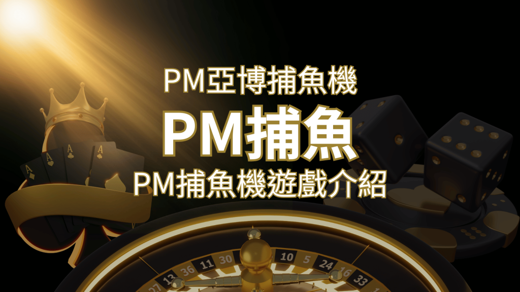 【PM捕魚機遊戲】PM亞博捕魚系統商詳細內容介紹 | AU8娛樂城